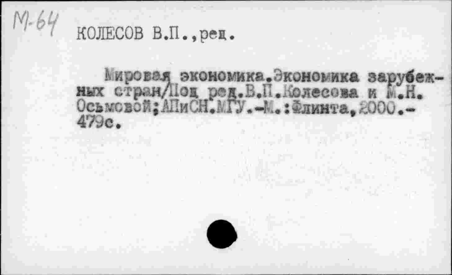 ﻿КОЛЕСОВ В.П.,рец.
Пировал экономике.Экономика зарубеж них стран/11ож реж.В.П.КЬлево»а к &.Н. Ось&свой;АПиСН.КГУ.-к.:*линта.ШОи.-479с.